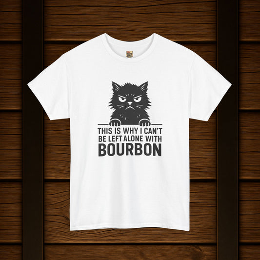 This Is Why I Can't Be Left Alone With Bourbon T-Shirt